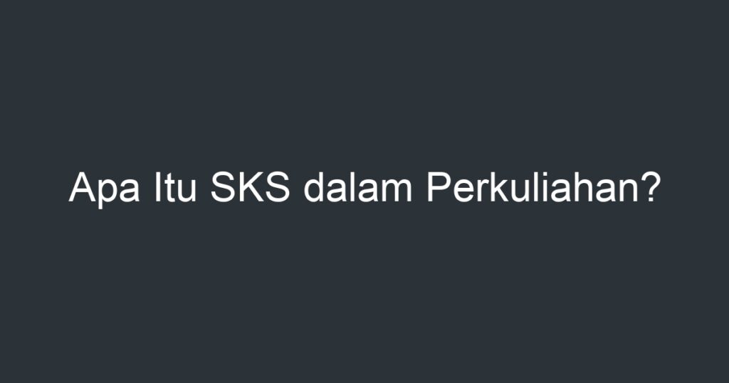 Apa Itu Sks Dalam Perkuliahan Artikel Pendidikan