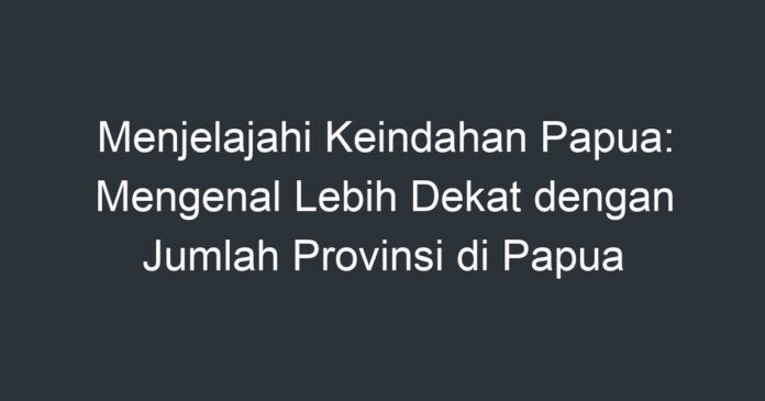 Menjelajahi Keindahan Papua Mengenal Lebih Dekat Dengan Jumlah