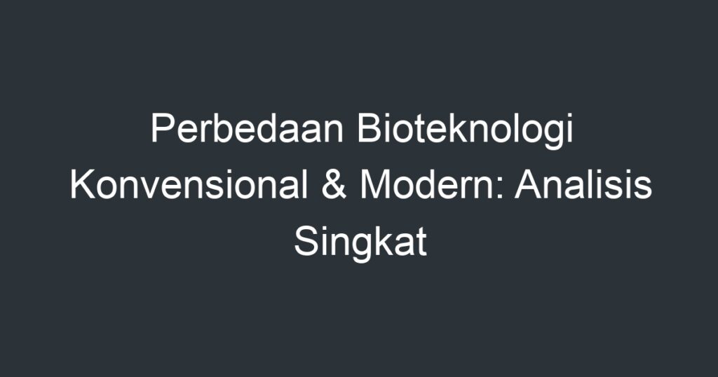 Perbedaan Bioteknologi Konvensional Modern Analisis Singkat Artikel Pendidikan