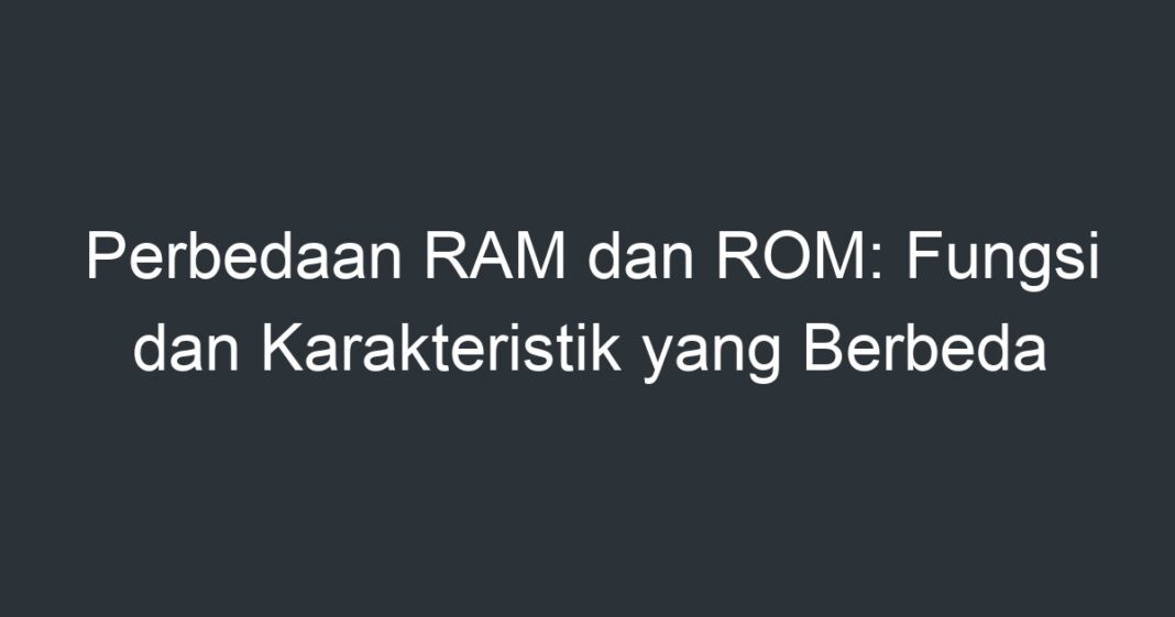 Perbedaan RAM Dan ROM Fungsi Dan Karakteristik Yang Berbeda Artikel