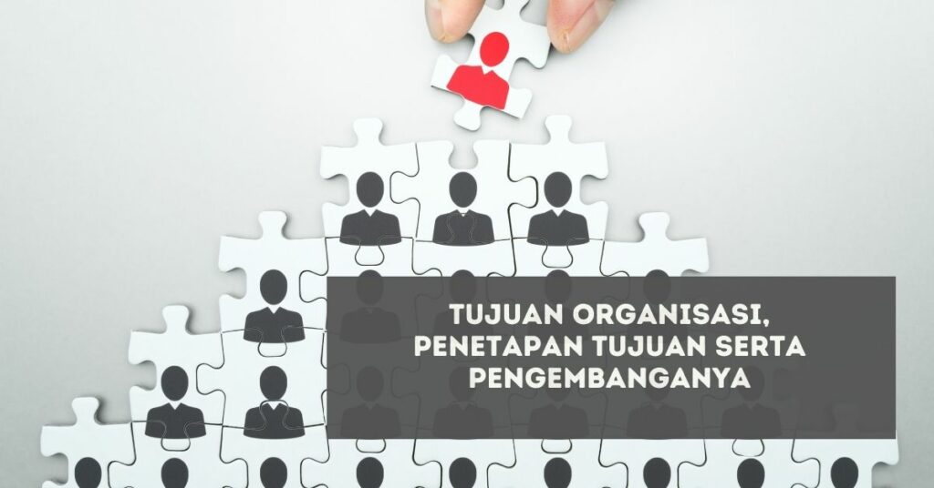 Tujuan Organisasi, Penetapan Tujuan Serta Pengembangannya - Artikel ...