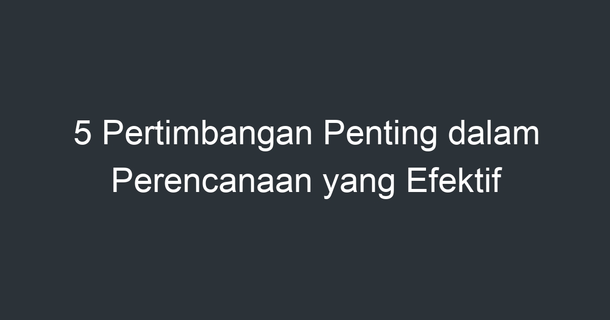 5 Pertimbangan Penting Dalam Perencanaan Yang Efektif - Artikel Pendidikan