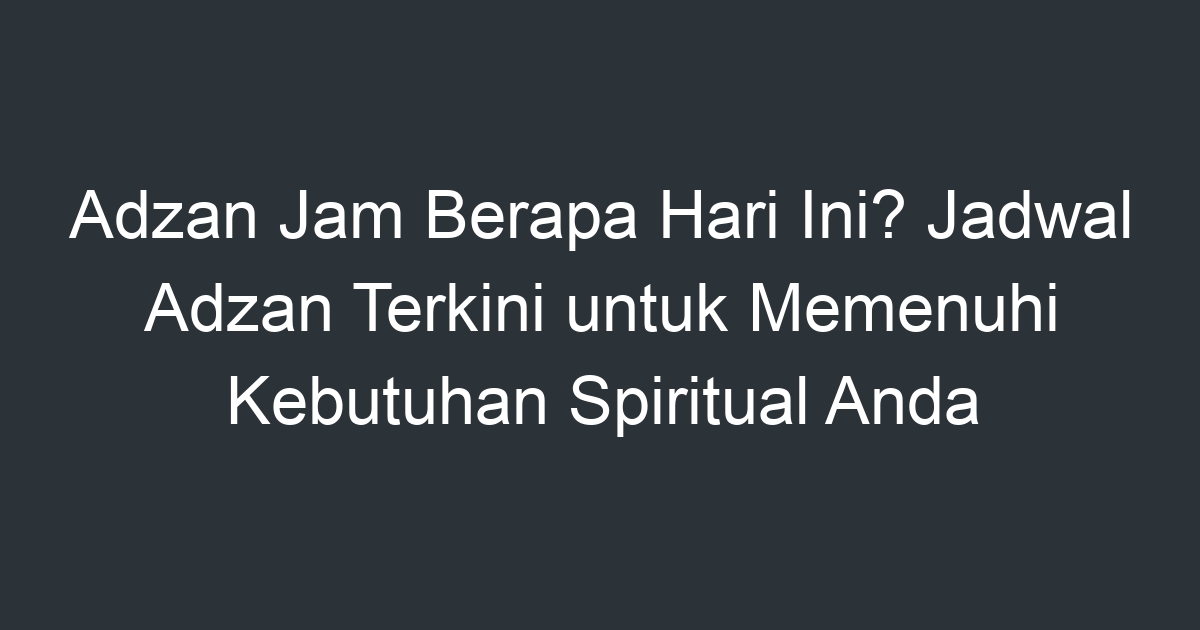 Adzan Jam Berapa Hari Ini Jadwal Adzan Terkini Untuk Memenuhi