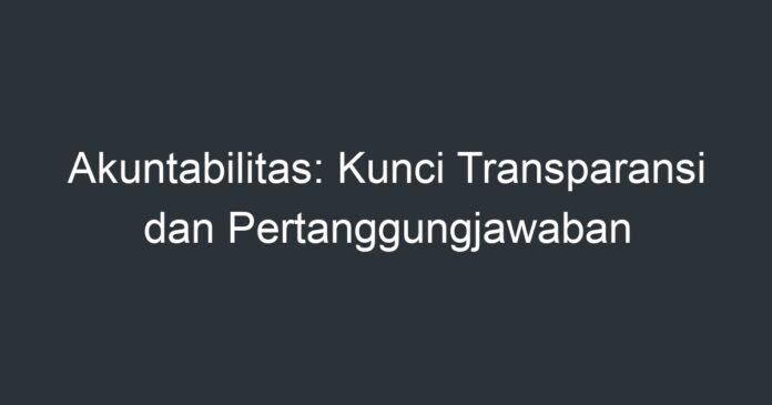 Akuntabilitas: Kunci Transparansi Dan Pertanggungjawaban - Artikel ...