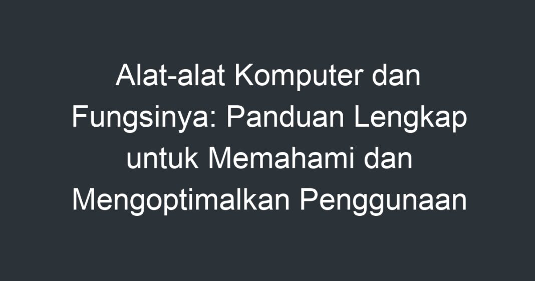 Alat Alat Komputer Dan Fungsinya Panduan Lengkap Untuk Memahami Dan