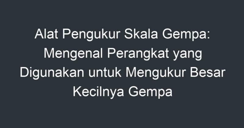 Alat Pengukur Skala Gempa Mengenal Perangkat Yang Digunakan Untuk Mengukur Besar Kecilnya Gempa