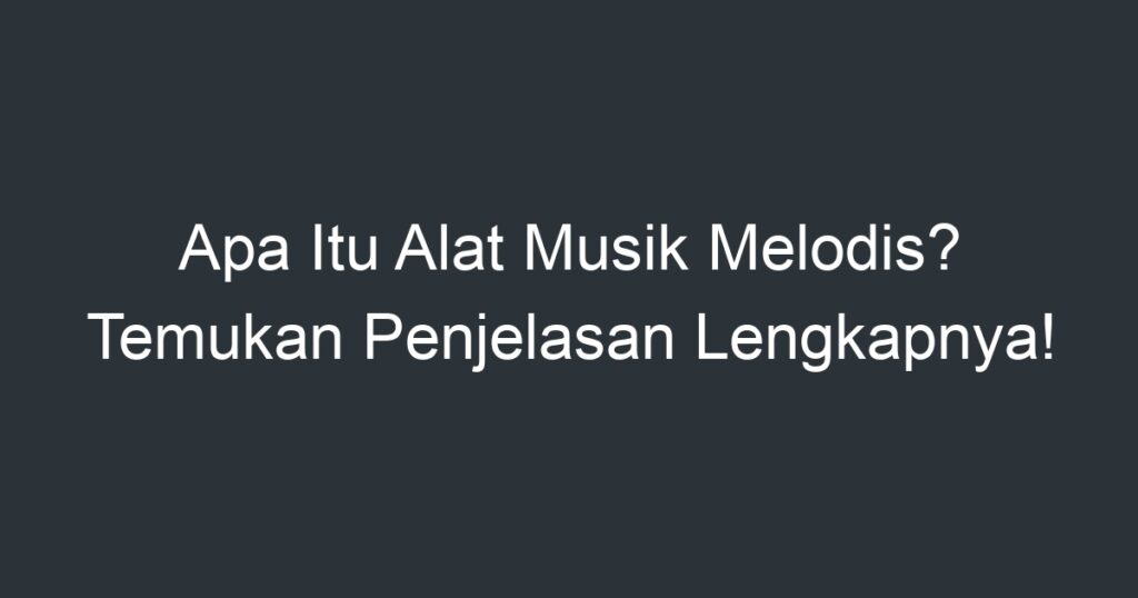 Apa Itu Alat Musik Melodis? Temukan Penjelasan Lengkapnya! - Artikel ...