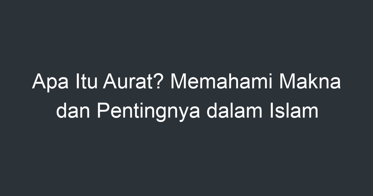 Apa Itu Aurat? Memahami Makna Dan Pentingnya Dalam Islam - Artikel ...