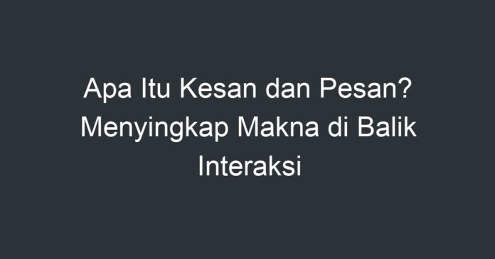 Apa Itu Kesan Dan Pesan Menyingkap Makna Di Balik Interaksi Artikel