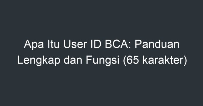 Apa Itu User ID BCA: Panduan Lengkap Dan Fungsi (65 Karakter) - Artikel ...