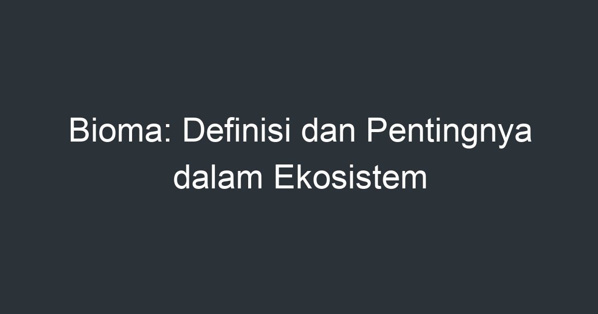 Bioma: Definisi Dan Pentingnya Dalam Ekosistem - Artikel Pendidikan