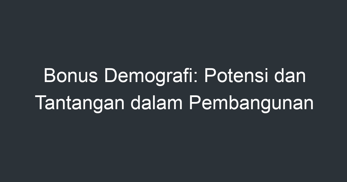 Bonus Demografi: Potensi Dan Tantangan Dalam Pembangunan - Artikel ...