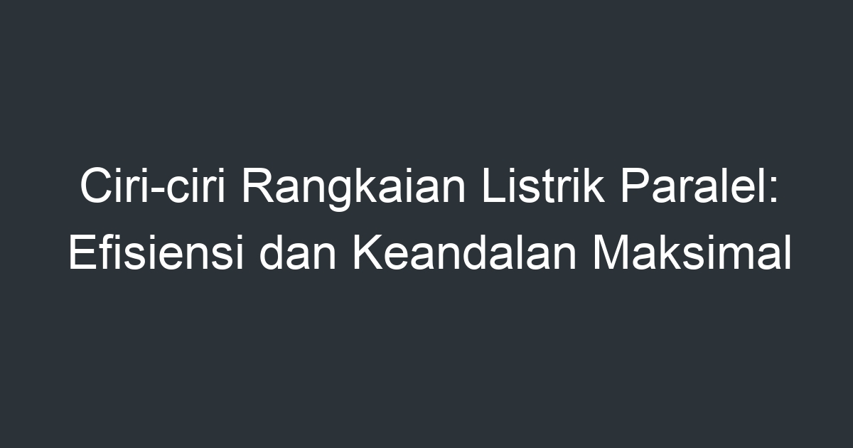 Ciri-ciri Rangkaian Listrik Paralel: Efisiensi Dan Keandalan Maksimal ...