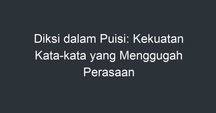 Diksi Dalam Puisi Kekuatan Kata Kata Yang Menggugah Perasaan Artikel