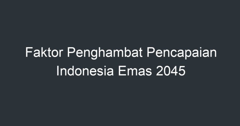 Faktor Penghambat Pencapaian Indonesia Emas 2045 - Artikel Pendidikan