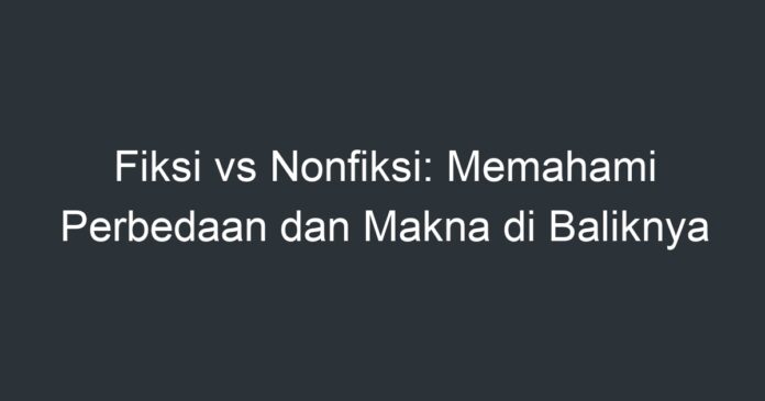 Fiksi Vs Nonfiksi: Memahami Perbedaan Dan Makna Di Baliknya - Artikel ...