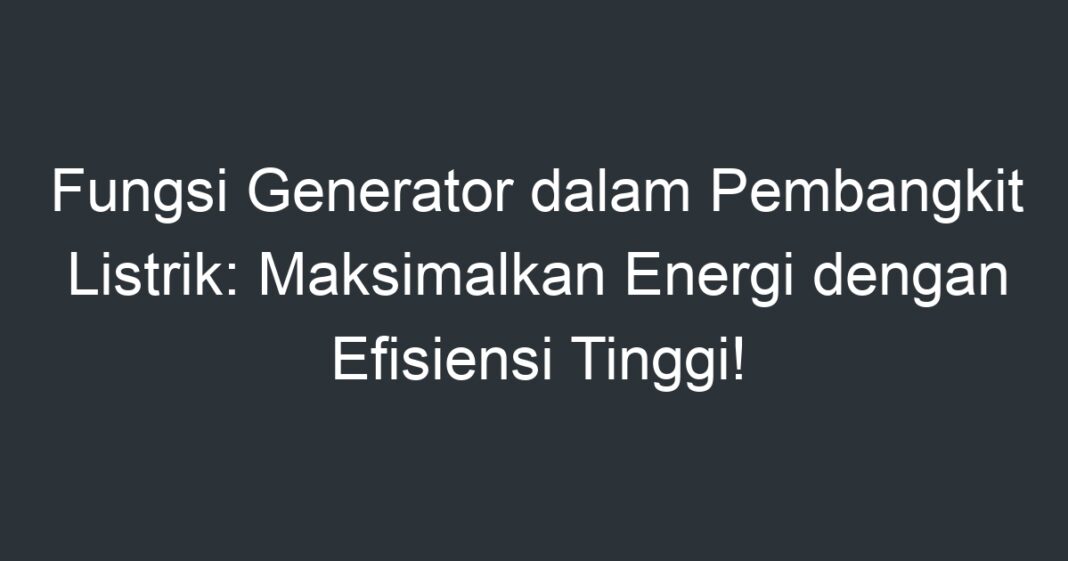 Fungsi Generator Dalam Pembangkit Listrik: Maksimalkan Energi Dengan ...