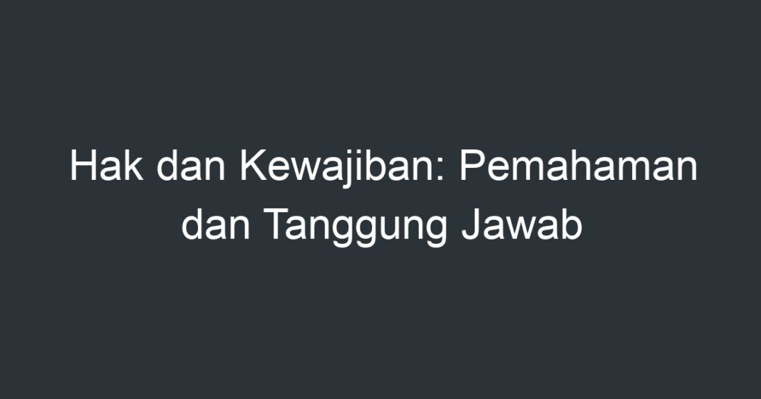 Hak Dan Kewajiban: Pemahaman Dan Tanggung Jawab - Artikel Pendidikan