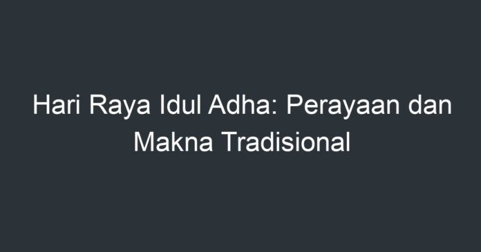 Hari Raya Idul Adha: Perayaan Dan Makna Tradisional - Artikel Pendidikan