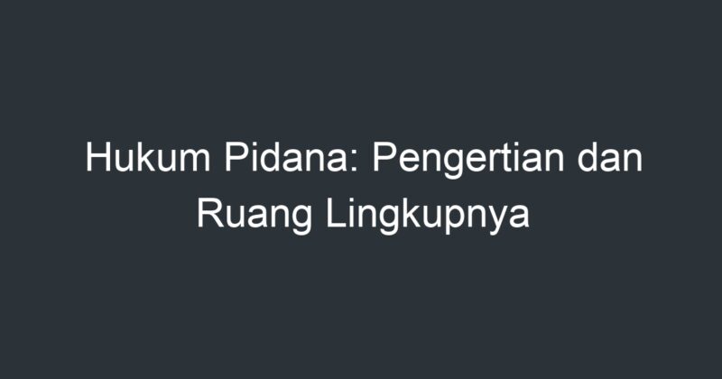 Hukum Pidana: Pengertian Dan Ruang Lingkupnya - Artikel Pendidikan