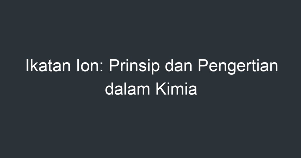 Ikatan Ion: Prinsip Dan Pengertian Dalam Kimia - Artikel Pendidikan