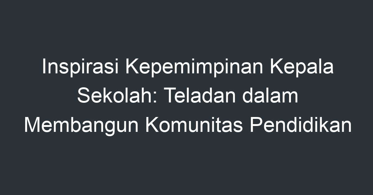 Inspirasi Kepemimpinan Kepala Sekolah: Teladan Dalam Membangun ...