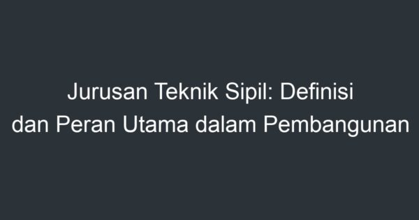 Jurusan Teknik Sipil: Definisi Dan Peran Utama Dalam Pembangunan ...