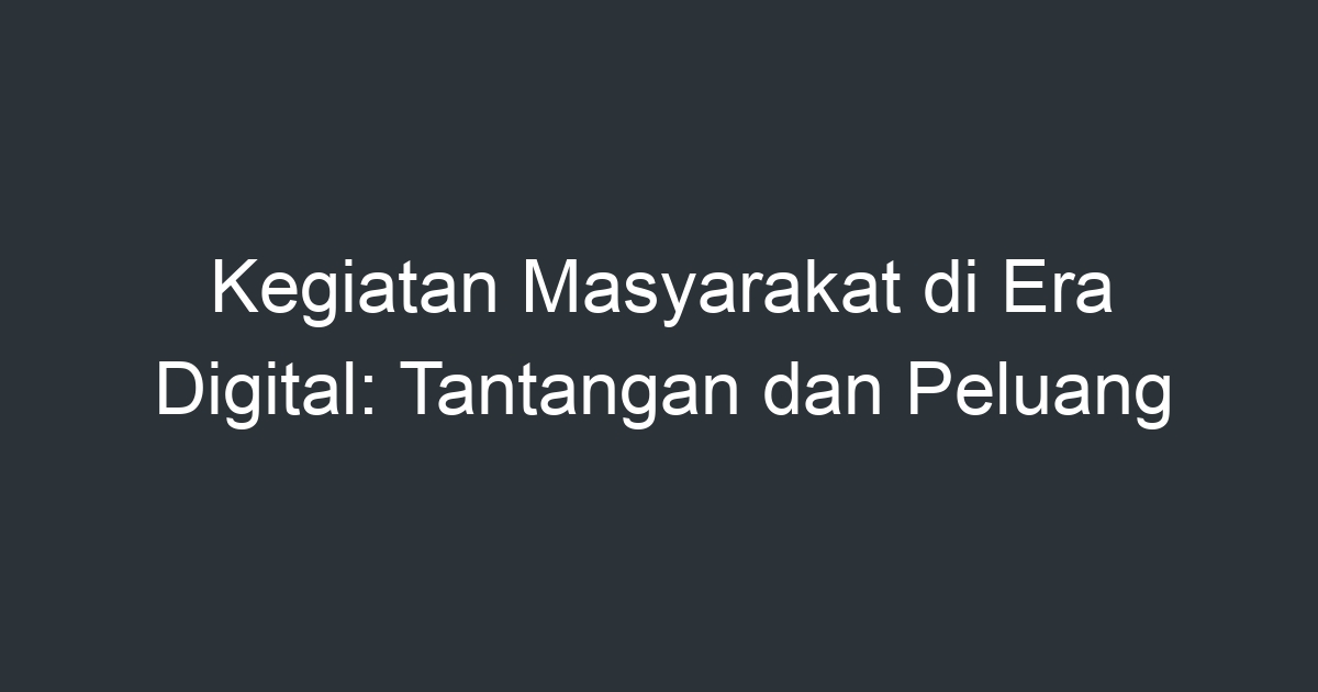 Kegiatan Masyarakat Di Era Digital: Tantangan Dan Peluang - Artikel ...