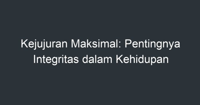 Kejujuran Maksimal: Pentingnya Integritas Dalam Kehidupan - Artikel ...