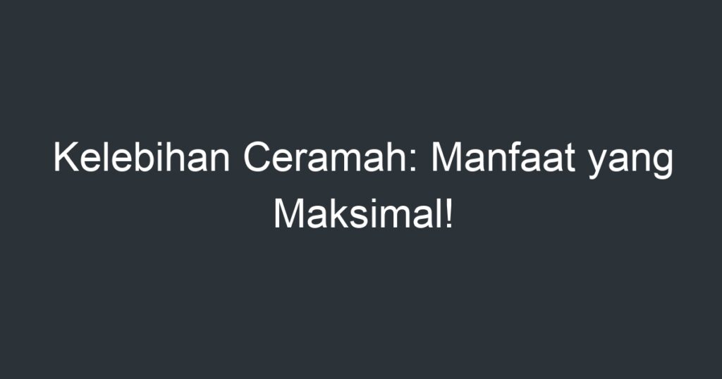 Kelebihan Ceramah Manfaat yang Maksimal! Artikel Pendidikan