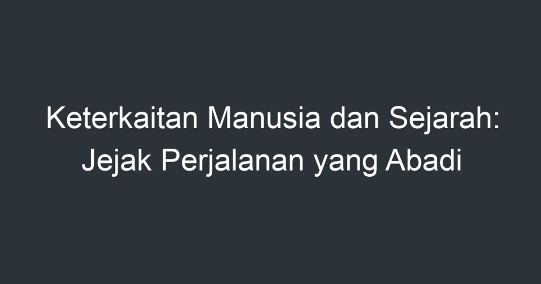 Keterkaitan Manusia Dan Sejarah: Jejak Perjalanan Yang Abadi - Artikel ...