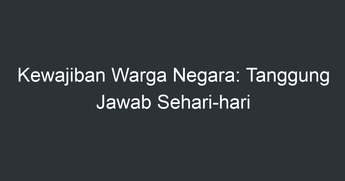 Kewajiban Warga Negara: Tanggung Jawab Sehari-hari - Artikel Pendidikan