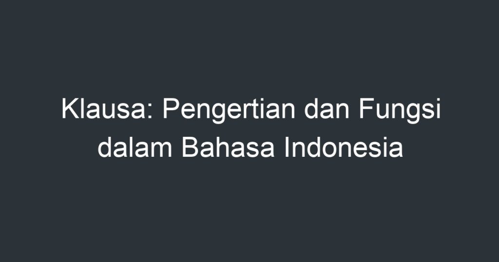 Klausa: Pengertian Dan Fungsi Dalam Bahasa Indonesia - Artikel Pendidikan