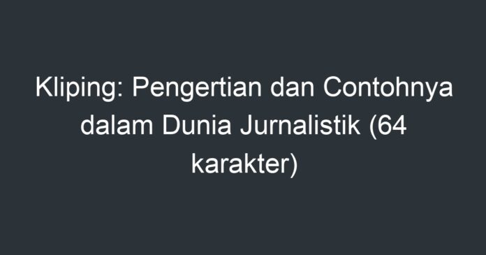 Kliping: Pengertian Dan Contohnya Dalam Dunia Jurnalistik (64 Karakter ...