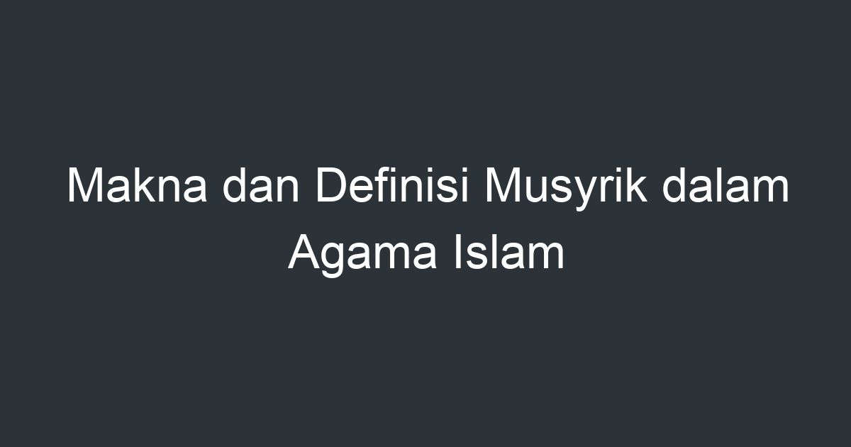 Makna Dan Definisi Musyrik Dalam Agama Islam Artikel Pendidikan