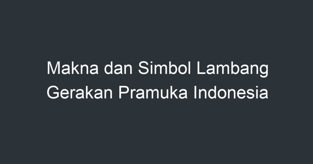 Makna Dan Simbol Lambang Gerakan Pramuka Indonesia Artikel Pendidikan