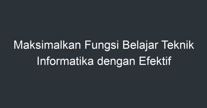 Maksimalkan Fungsi Belajar Teknik Informatika Dengan Efektif - Artikel ...