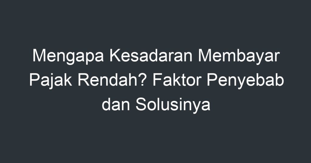 Mengapa Kesadaran Membayar Pajak Rendah? Faktor Penyebab Dan Solusinya ...