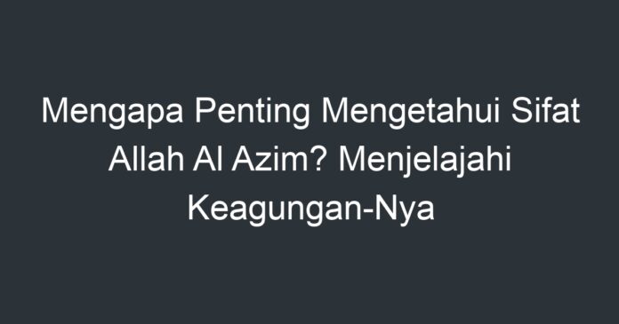 Mengapa Penting Mengetahui Sifat Allah Al Azim? Menjelajahi Keagungan ...