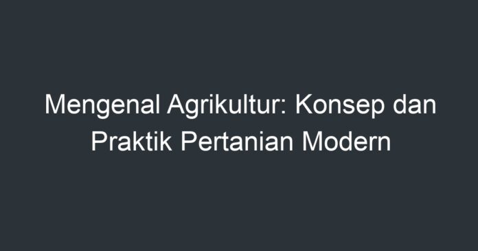 Mengenal Agrikultur: Konsep Dan Praktik Pertanian Modern - Artikel ...