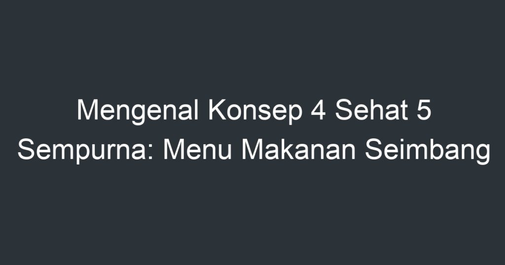 Mengenal Konsep 4 Sehat 5 Sempurna: Menu Makanan Seimbang - Artikel ...