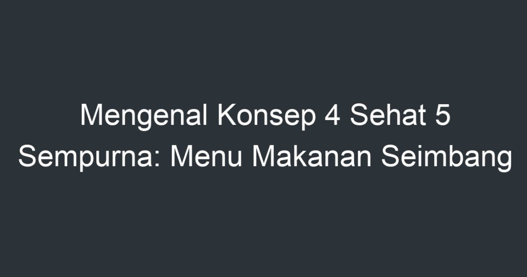 Mengenal Konsep 4 Sehat 5 Sempurna: Menu Makanan Seimbang - Artikel ...