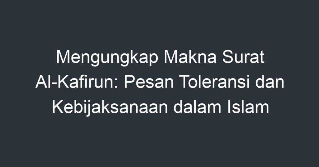 Mengungkap Makna Surat Al-Kafirun: Pesan Toleransi Dan Kebijaksanaan ...