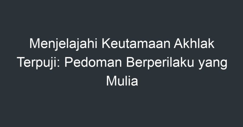 Menjelajahi Keutamaan Akhlak Terpuji: Pedoman Berperilaku Yang Mulia ...