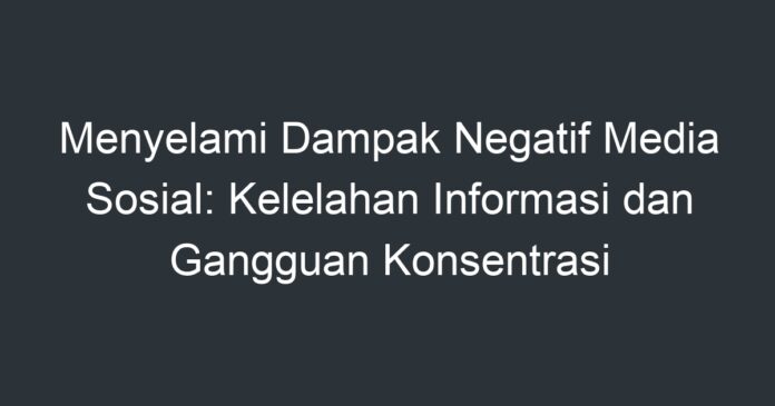 Menyelami Dampak Negatif Media Sosial Kelelahan Informasi Dan Gangguan