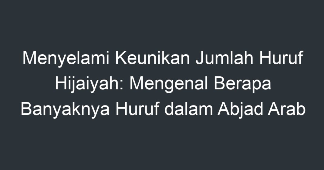 Menyelami Keunikan Jumlah Huruf Hijaiyah: Mengenal Berapa Banyaknya ...