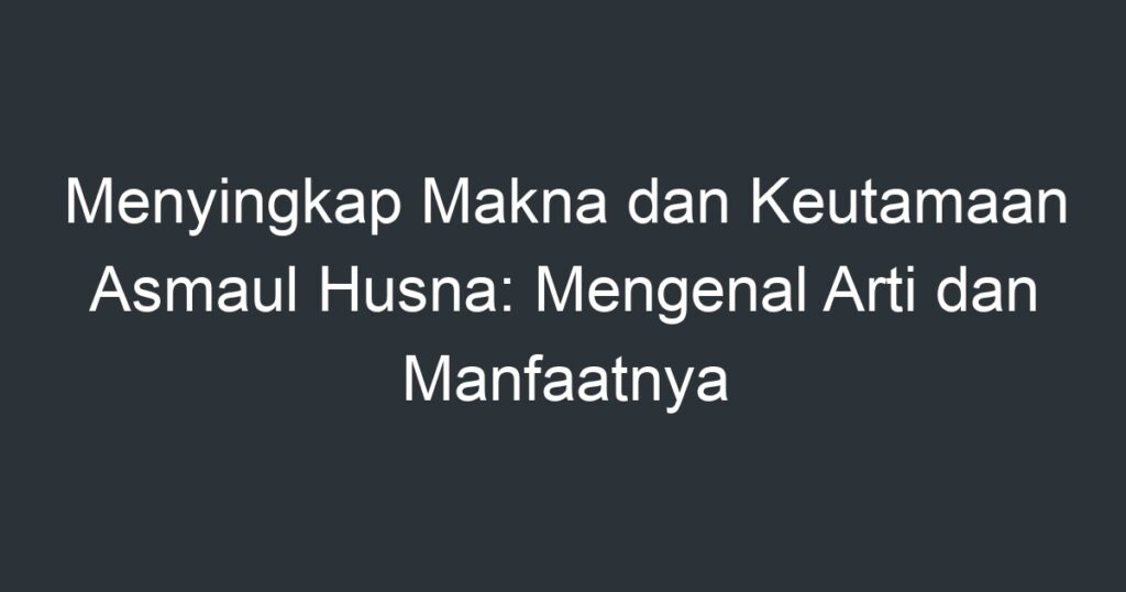 Menyingkap Makna Dan Keutamaan Asmaul Husna: Mengenal Arti Dan ...