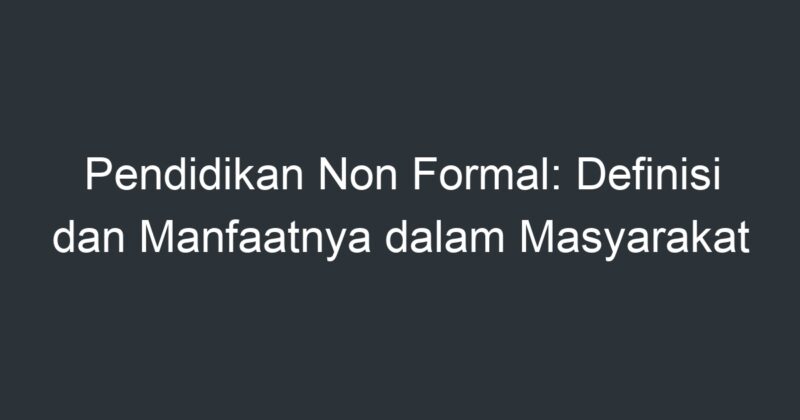 Pendidikan Non Formal: Definisi Dan Manfaatnya Dalam Masyarakat ...