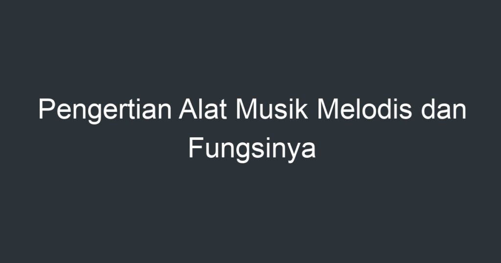 Pengertian Alat Musik Melodis Dan Fungsinya - Artikel Pendidikan