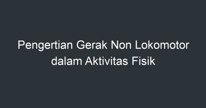 Pengertian Gerak Non Lokomotor Dalam Aktivitas Fisik - Artikel Pendidikan